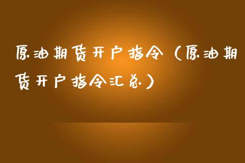 原油期货开户指令（原油期货开户指令汇总）_https://www.qdlswl.com_期货_第1张