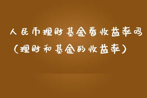 人民币理财基金看收益率吗（理财和基金的收益率）_https://www.qdlswl.com_理财_第1张