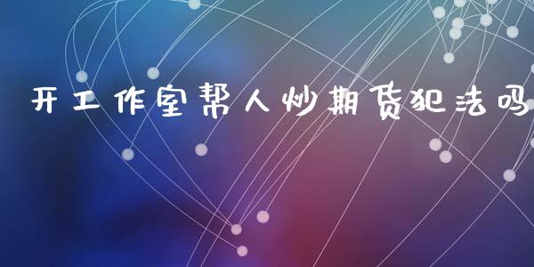 开工作室帮人炒期货犯法吗_https://www.qdlswl.com_期货_第1张