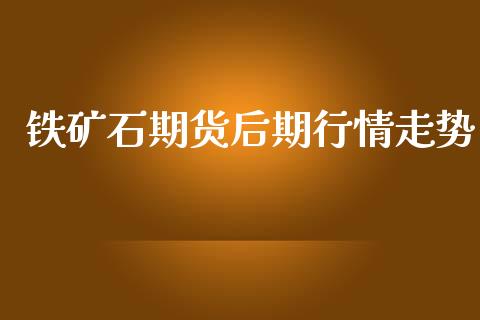 铁矿石期货后期行情走势_https://www.qdlswl.com_股指_第1张