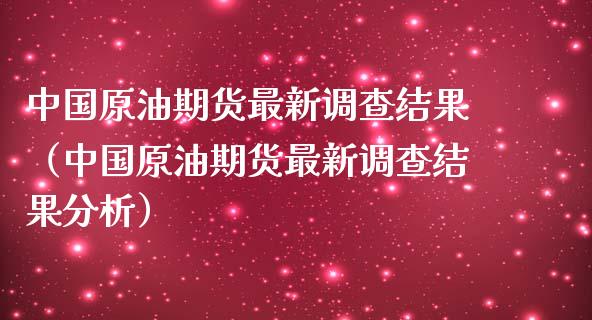 中国原油期货最新调查结果（中国原油期货最新调查结果分析）_https://www.qdlswl.com_期货_第1张