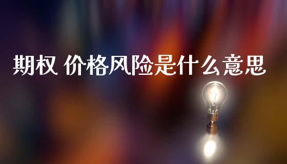 期权 价格风险是什么意思_内盘_第1张_青岛财经网 期权 价格风险是什么意思_https://www.qdlswl.com_内盘_第1张