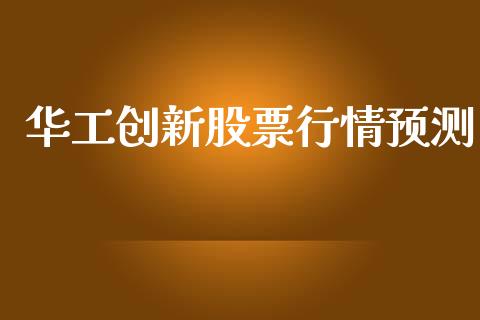 华工创新股票行情预测_https://www.qdlswl.com_股票_第1张