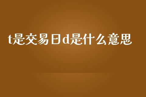 t是交易日d是什么意思_https://www.qdlswl.com_直播_第1张