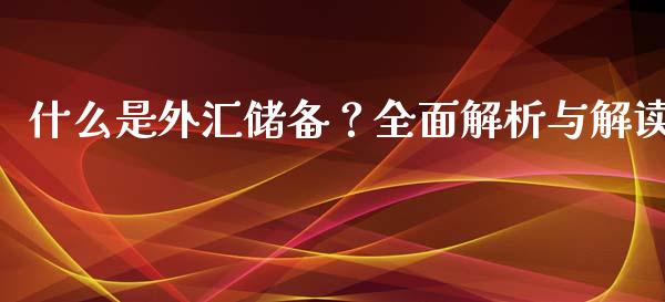 什么是外汇储备?全面解析与解读_基金_第1张_青岛财经网 什么是外汇储备?全面解析与解读_https://www.qdlswl.com_基金_第1张