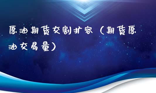 原油期货交割扩容（期货原油交易量）_https://www.qdlswl.com_期货_第1张