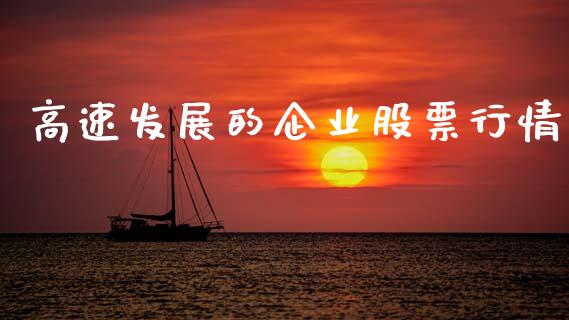 高速发展的企业股票行情_https://www.qdlswl.com_内盘_第1张
