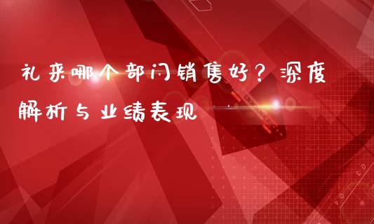 礼来哪个部门销售好？深度解析与业绩表现_https://www.qdlswl.com_期货_第1张