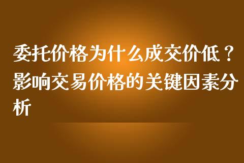 委托价格为什么成交价低？影响交易价格的关键因素分析_https://www.qdlswl.com_理财_第1张