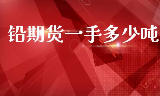 铅期货一手多少吨_https://www.qdlswl.com_基金_第1张