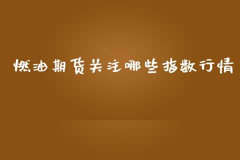 燃油期货关注哪些指数行情_https://www.qdlswl.com_直播_第1张