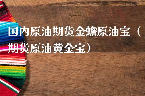 国内原油期货金蟾原油宝（期货原油黄金宝）_https://www.qdlswl.com_期货_第1张