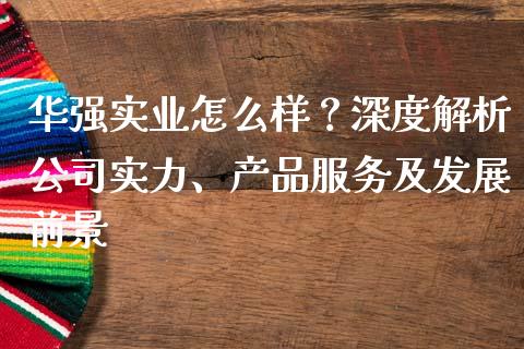 华强实业怎么样？深度解析公司实力、产品服务及发展前景_https://www.qdlswl.com_基金_第1张