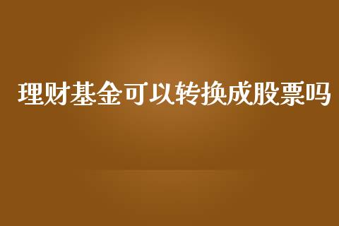 理财基金可以转换成股票吗_https://www.qdlswl.com_基金_第1张