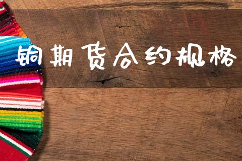 铜期货合约规格_https://www.qdlswl.com_期货_第1张