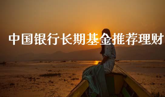 中国银行长期基金推荐理财_https://www.qdlswl.com_基金_第1张