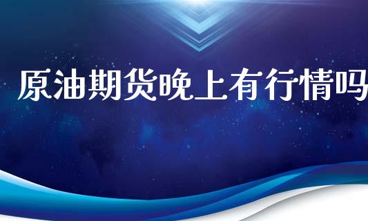 原油期货晚上有行情吗_https://www.qdlswl.com_期货_第1张