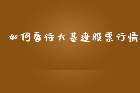 如何看待大基建股票行情_https://www.qdlswl.com_外盘_第1张