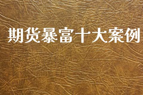 期货暴富十大案例_https://www.qdlswl.com_期货_第1张