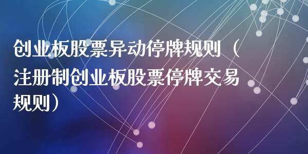 创业板股票异动停牌规则（注册制创业板股票停牌交易规则）_https://www.qdlswl.com_股票_第1张