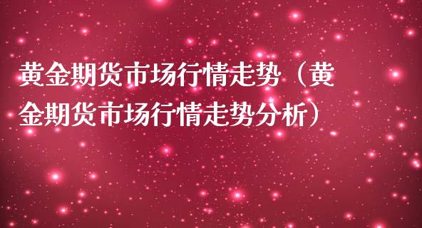 黄金期货市场行情走势（黄金期货市场行情走势分析）_https://www.qdlswl.com_股指_第1张