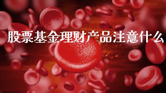 股票基金理财产品注意什么_https://www.qdlswl.com_基金_第1张