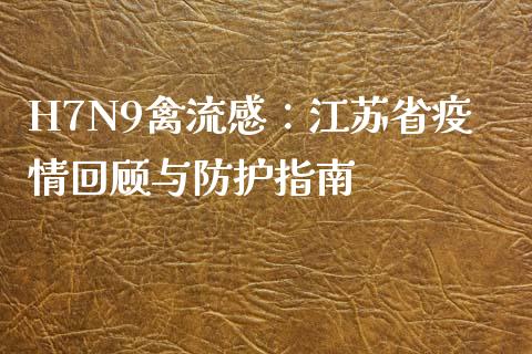 H7N9禽流感：江苏省疫情回顾与防护指南_https://www.qdlswl.com_理财_第1张
