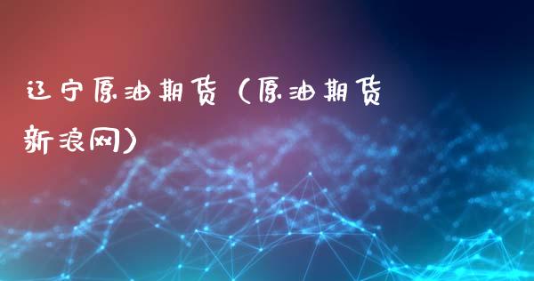 辽宁原油期货（原油期货 新浪网）_https://www.qdlswl.com_股指_第1张