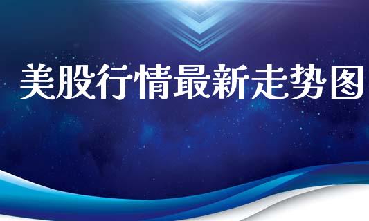 美股行情最新走势图_https://www.qdlswl.com_期货_第1张