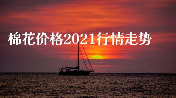 棉花价格2021行情走势_https://www.qdlswl.com_期货_第1张