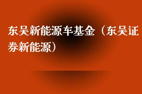 东吴新能源车基金（东吴证券新能源）_https://www.qdlswl.com_基金_第1张