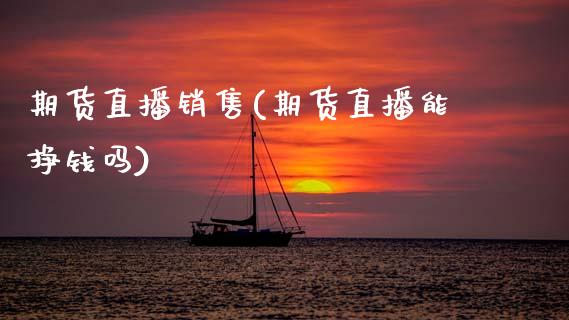 期货直播销售(期货直播能挣钱吗)_https://www.qdlswl.com_内盘_第1张