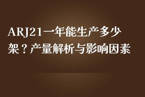 ARJ21一年能生产多少架？产量解析与影响因素_https://www.qdlswl.com_股票_第1张