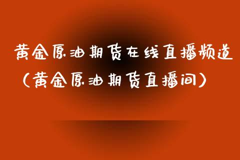 黄金原油期货在线直播频道（黄金原油期货直播间）_https://www.qdlswl.com_直播_第1张