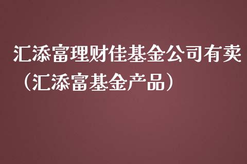 汇添富理财佳基金公司有卖（汇添富基金产品）_https://www.qdlswl.com_理财_第1张