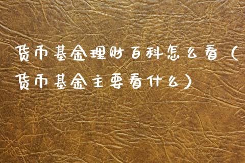 货币基金理财百科怎么看（货币基金主要看什么）_https://www.qdlswl.com_基金_第1张