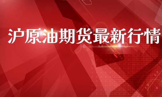 沪原油期货最新行情_https://www.qdlswl.com_直播_第1张
