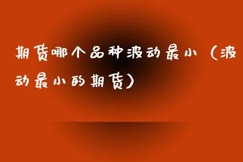 期货哪个品种波动最小(波动最小的期货)_股票_第1张_青岛财经网 期货哪个品种波动最小(波动最小的期货)_https://www.qdlswl.com_股票_第1张