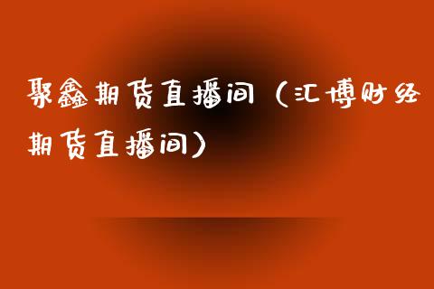 聚鑫期货直播间（汇博财经期货直播间）_https://www.qdlswl.com_直播_第1张
