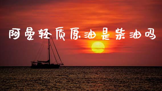阿曼轻质原油是柴油吗_https://www.qdlswl.com_直播_第1张