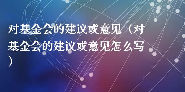 对基金会的建议或意见（对基金会的建议或意见怎么写）_https://www.qdlswl.com_基金_第1张