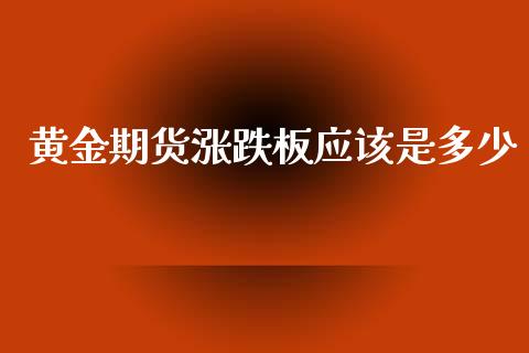 黄金期货涨跌板应该是多少_https://www.qdlswl.com_期货_第1张