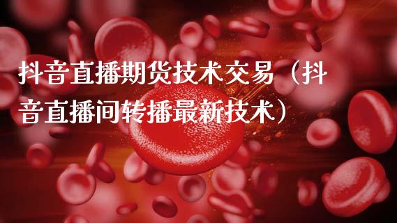 抖音直播期货技术交易（抖音直播间转播最新技术）_https://www.qdlswl.com_直播_第1张