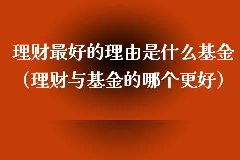 理财最好的理由是什么基金（理财与基金的哪个更好）_https://www.qdlswl.com_理财_第1张
