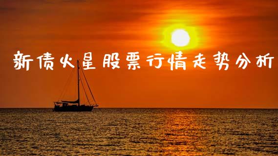 新债火星股票行情走势分析_https://www.qdlswl.com_股票_第1张