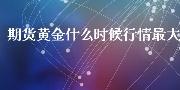 期货黄金什么时候行情最大_https://www.qdlswl.com_股指_第1张