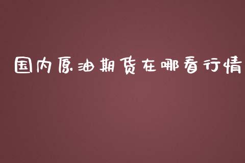 国内原油期货在哪看行情_https://www.qdlswl.com_期货_第1张