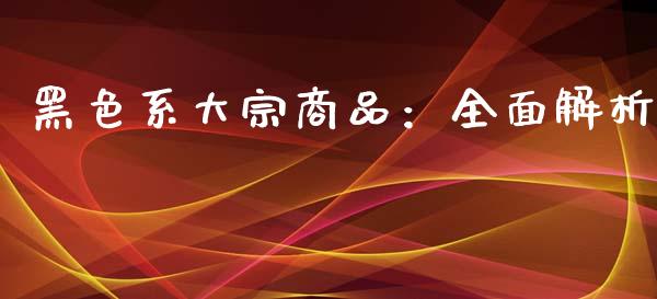 黑色系大宗商品：全面解析_https://www.qdlswl.com_期货_第1张