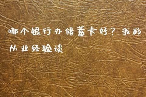 哪个银行办储蓄卡好？我的从业经验谈_https://www.qdlswl.com_基金_第1张