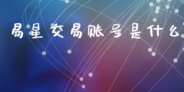 易星交易账号是什么_https://www.qdlswl.com_理财_第1张
